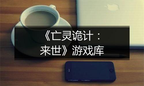 《亡灵诡计：来世》游戏库