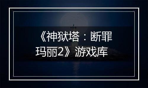 《神狱塔：断罪玛丽2》游戏库