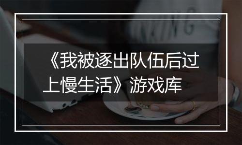 《我被逐出队伍后过上慢生活》游戏库