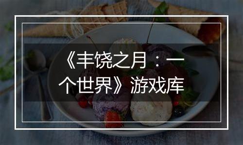 《丰饶之月：一个世界》游戏库