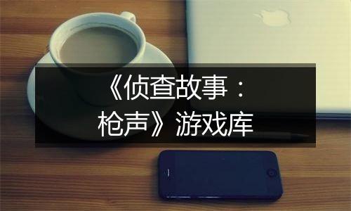 《侦查故事：枪声》游戏库
