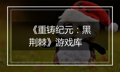 《重铸纪元：黑荆棘》游戏库
