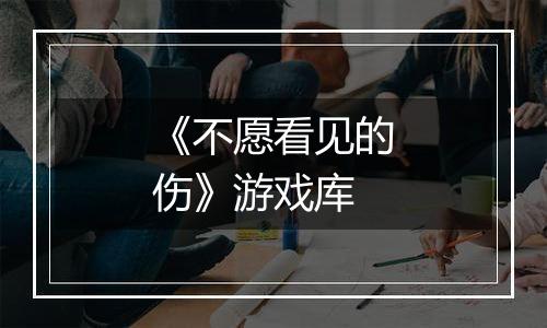 《不愿看见的伤》游戏库