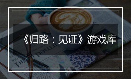 《归路：见证》游戏库
