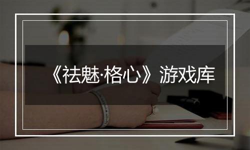 《祛魅·格心》游戏库