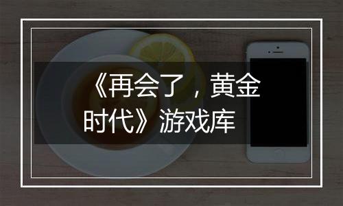 《再会了，黄金时代》游戏库