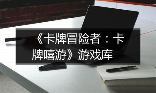 《卡牌冒险者：卡牌嘻游》游戏库