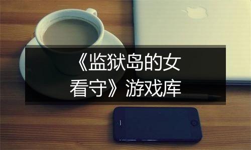 《监狱岛的女看守》游戏库