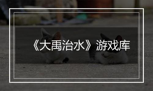 《大禹治水》游戏库