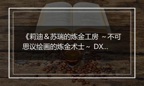《莉迪＆苏瑞的炼金工房 ～不可思议绘画的炼金术士～ DX》游戏库