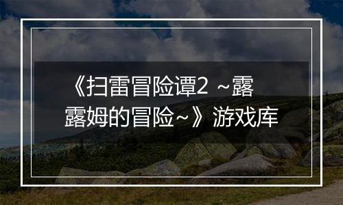 《扫雷冒险谭2 ~露露姆的冒险~》游戏库