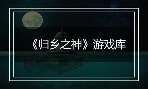 《归乡之神》游戏库