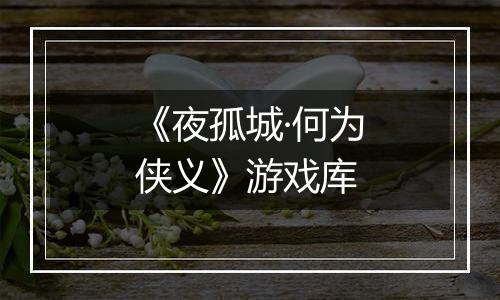 《夜孤城·何为侠义》游戏库