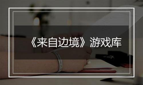 《来自边境》游戏库