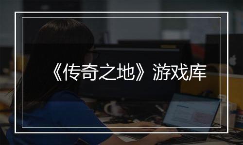 《传奇之地》游戏库