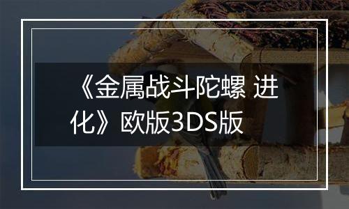 《金属战斗陀螺 进化》欧版3DS版