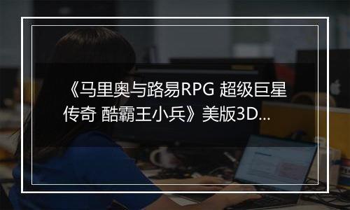 《马里奥与路易RPG 超级巨星传奇 酷霸王小兵》美版3DS版