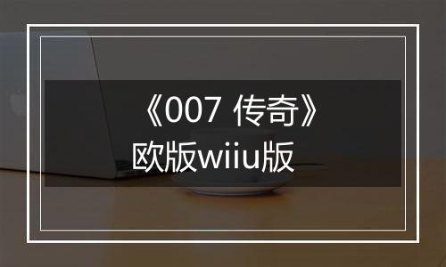 《007 传奇》欧版wiiu版