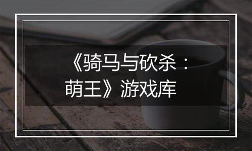 《骑马与砍杀：萌王》游戏库