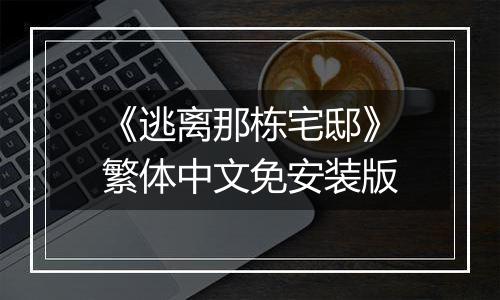 《逃离那栋宅邸》繁体中文免安装版