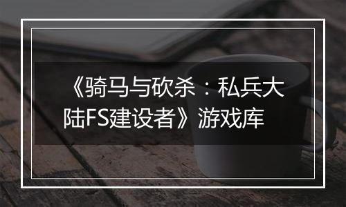 《骑马与砍杀：私兵大陆FS建设者》游戏库
