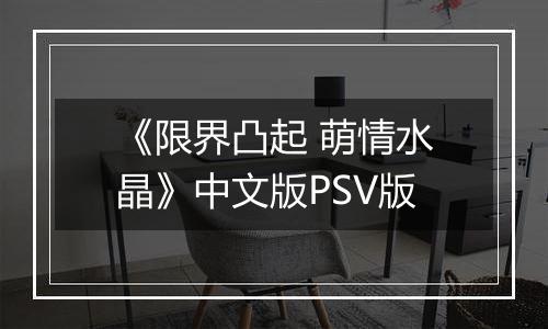 《限界凸起 萌情水晶》中文版PSV版