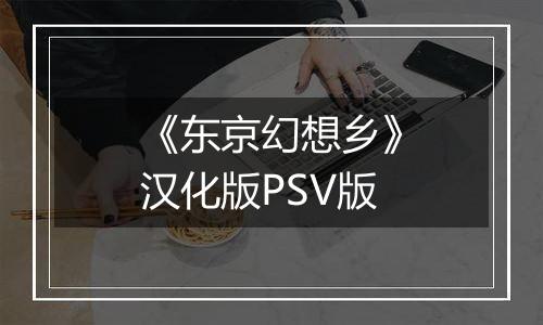 《东京幻想乡》汉化版PSV版
