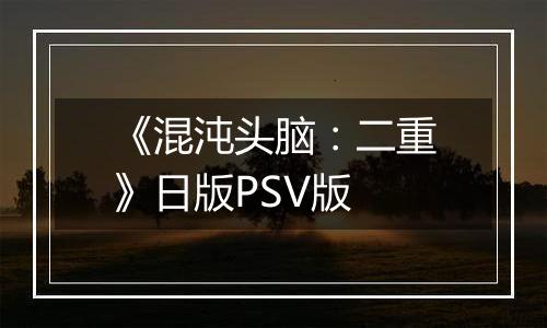 《混沌头脑：二重》日版PSV版