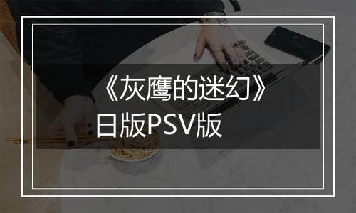《灰鹰的迷幻》日版PSV版