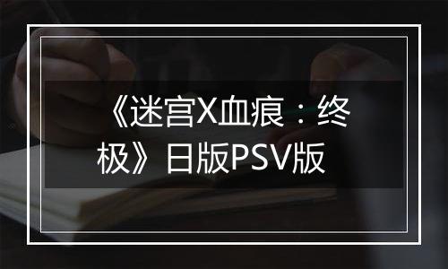 《迷宫X血痕：终极》日版PSV版