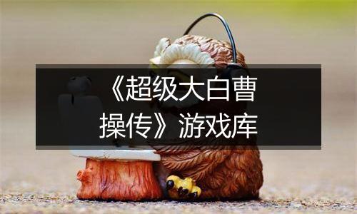 《超级大白曹操传》游戏库