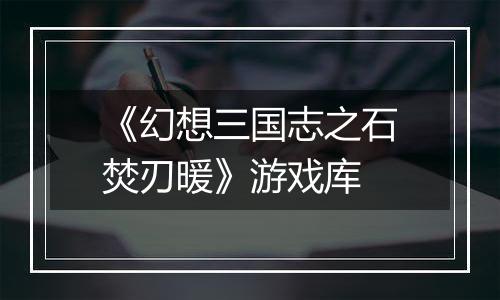 《幻想三国志之石焚刃暖》游戏库