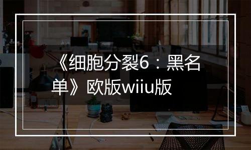 《细胞分裂6：黑名单》欧版wiiu版