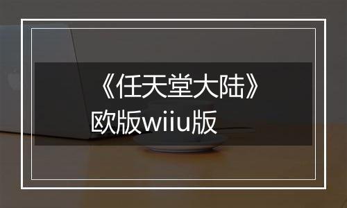《任天堂大陆》欧版wiiu版