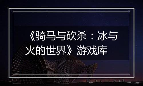 《骑马与砍杀：冰与火的世界》游戏库