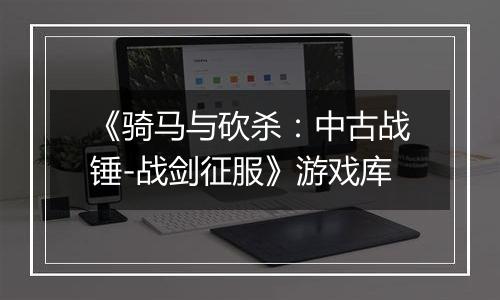 《骑马与砍杀：中古战锤-战剑征服》游戏库