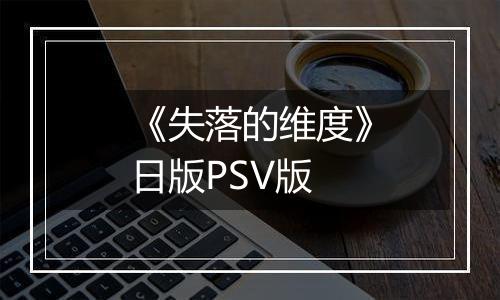 《失落的维度》日版PSV版