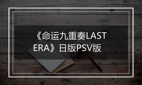 《命运九重奏LAST ERA》日版PSV版