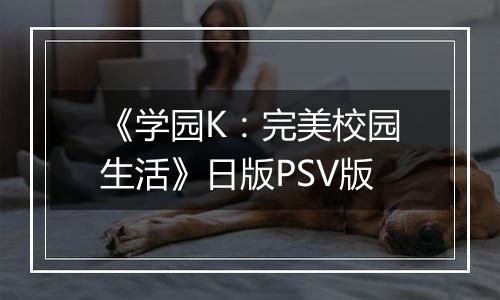 《学园K：完美校园生活》日版PSV版