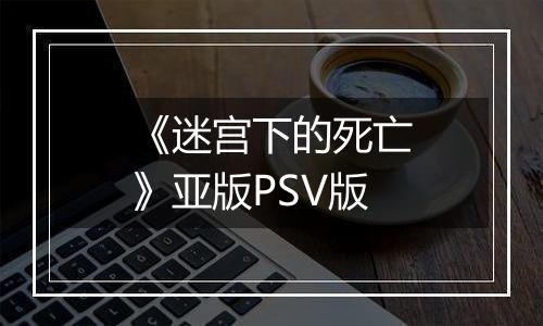 《迷宫下的死亡》亚版PSV版