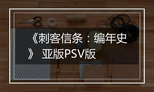 《刺客信条：编年史》 亚版PSV版