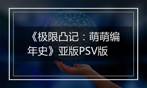 《极限凸记：萌萌编年史》亚版PSV版