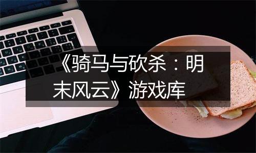 《骑马与砍杀：明末风云》游戏库