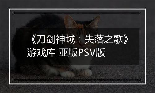 《刀剑神域：失落之歌》游戏库 亚版PSV版