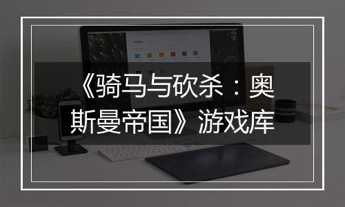 《骑马与砍杀：奥斯曼帝国》游戏库