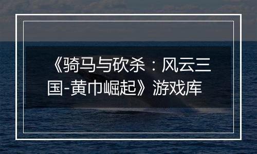 《骑马与砍杀：风云三国-黄巾崛起》游戏库