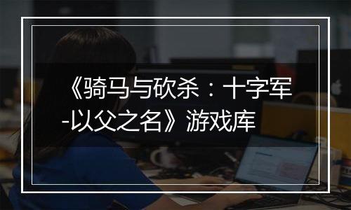 《骑马与砍杀：十字军-以父之名》游戏库