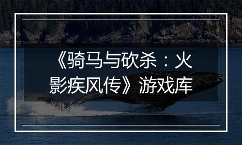 《骑马与砍杀：火影疾风传》游戏库