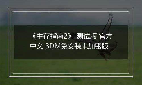 《生存指南2》 测试版 官方中文 3DM免安装未加密版