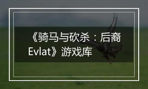 《骑马与砍杀：后裔Evlat》游戏库